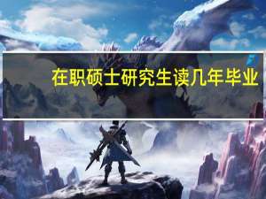 在职硕士研究生读几年毕业