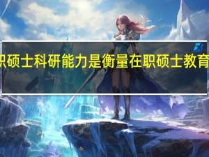 在职硕士科研能力是衡量在职硕士教育质量要素
