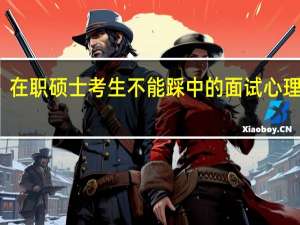 在职硕士考生不能踩中的面试心理雷区