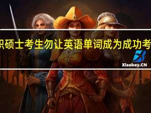 在职硕士考生勿让英语单词成为成功考研的阻碍