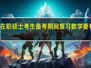 在职硕士考生备考期间复习数学要有规划