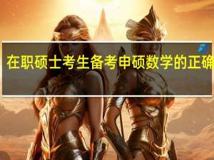 在职硕士考生备考申硕数学的正确步骤