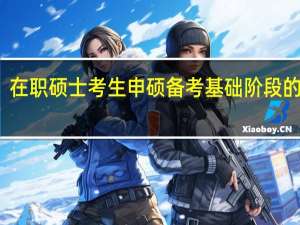 在职硕士考生申硕备考基础阶段的重点