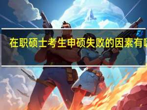 在职硕士考生申硕失败的因素有哪些