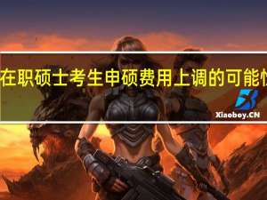 在职硕士考生申硕费用上调的可能性大吗