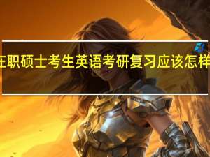 在职硕士考生英语考研复习应该怎样记单词