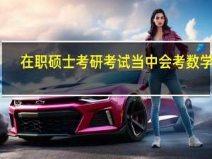 在职硕士考研考试当中会考数学吗
