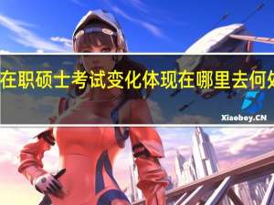 在职硕士考试变化体现在哪里去何处查看
