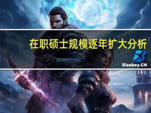 在职硕士规模逐年扩大分析