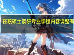 在职硕士读研专业课程内容调整有用吗