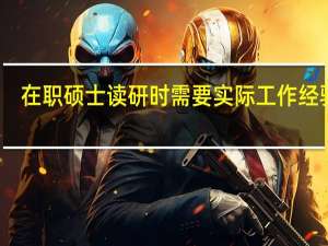 在职硕士读研时需要实际工作经验吗