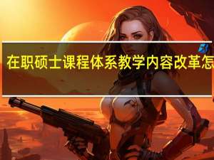 在职硕士课程体系教学内容改革怎么样