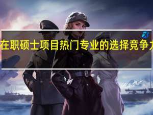 在职硕士项目热门专业的选择竞争力如何