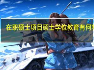 在职硕士项目硕士学位教育有何特色