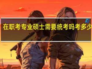 在职考专业硕士需要统考吗考多少过线