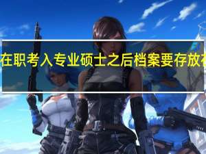在职考入专业硕士之后档案要存放在校吗