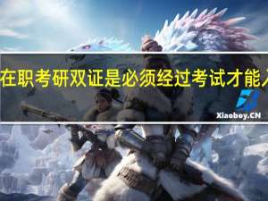 在职考研双证是必须经过考试才能入学吗