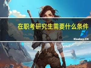 在职考研究生需要什么条件？