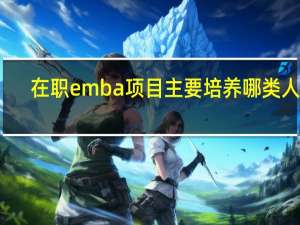 在职emba项目主要培养哪类人才