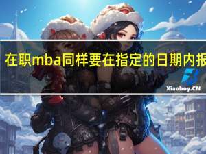 在职mba同样要在指定的日期内报名吗