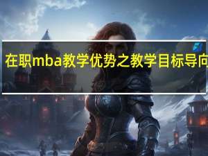 在职mba教学优势之教学目标导向明确