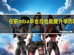 在职mba毕业后也能提升学历吗
