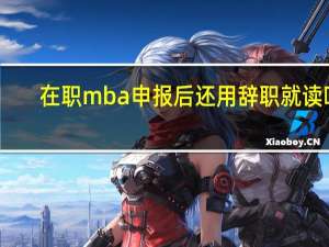 在职mba申报后还用辞职就读吗