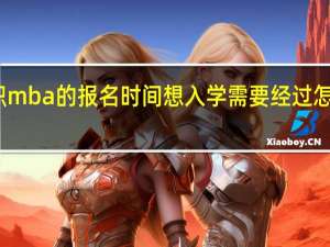 在职mba的报名时间想入学需要经过怎样的流程