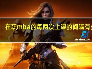 在职mba的每两次上课的间隔有多长
