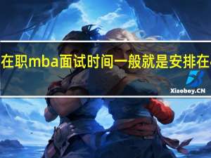 在职mba面试时间一般就是安排在4月吗
