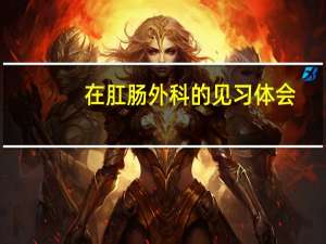 在肛肠外科的见习体会