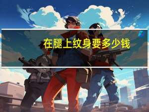 在腿上纹身要多少钱？腿上有纹身的叫什么酱