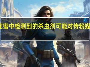 在花粉和花蜜中检测到的杀虫剂可能对传粉媒介构成长期危害