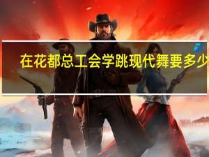 在花都总工会学跳现代舞要多少钱