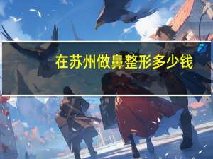 在苏州做鼻整形多少钱？苏州凉菜排行榜