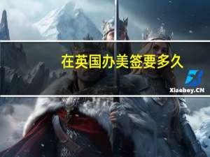 在英国办美签要多久