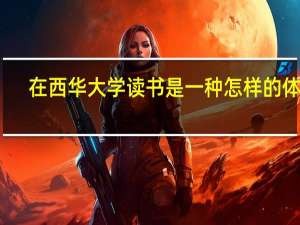 在西华大学读书是一种怎样的体验