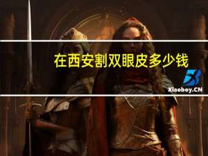 在西安割双眼皮多少钱(西安四医大割双眼皮和开眼角价格大概多少)