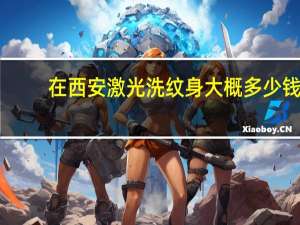 在西安激光洗纹身大概多少钱？洗两个字母纹身大概多少钱