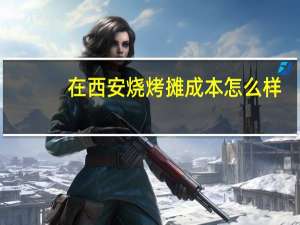 在西安烧烤摊成本怎么样