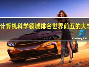 在计算机科学领域排名世界前五的大学有哪些