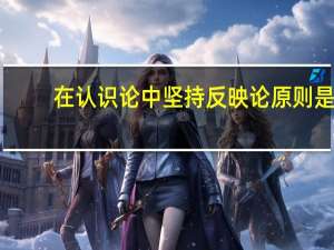 在认识论中坚持反映论原则是