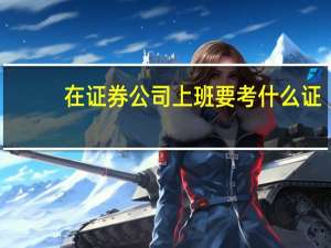 在证券公司上班要考什么证