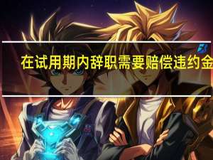 在试用期内辞职需要赔偿违约金吗