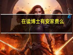 在读博士有安家费么（在读博士有工资吗）