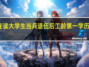 在读大学生当兵退伍后工龄第一学历如何算
