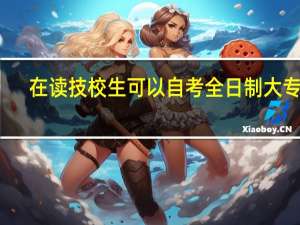 在读技校生可以自考全日制大专吗