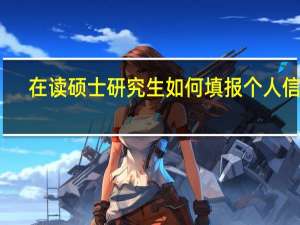 在读硕士研究生如何填报个人信息
