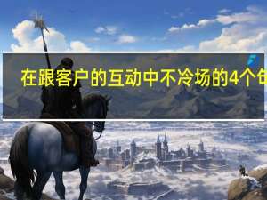 在跟客户的互动中不冷场的4个句式