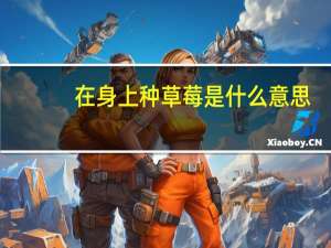 在身上种草莓是什么意思（种草莓是什么意思）
